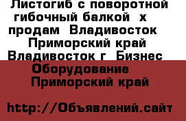 Листогиб с поворотной гибочный балкой 4х2500 продам, Владивосток. - Приморский край, Владивосток г. Бизнес » Оборудование   . Приморский край